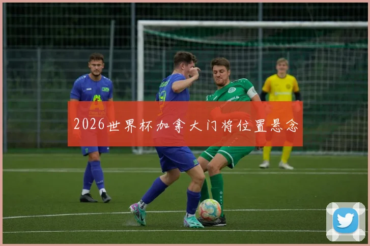 2026世界杯加拿大门将位置悬念