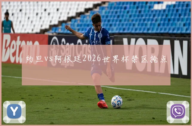 约旦vs阿根廷2026世界杯禁区抢点