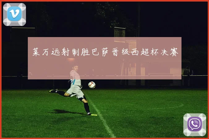 莱万远射制胜巴萨晋级西超杯决赛