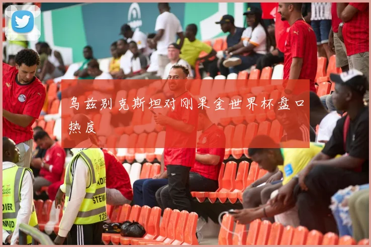 乌兹别克斯坦对刚果金世界杯盘口热度