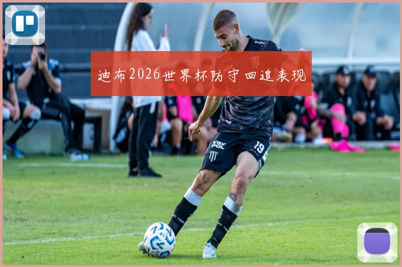 迪布2026世界杯防守回追表现