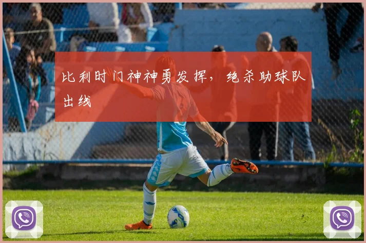 比利时门神神勇发挥，绝杀助球队出线