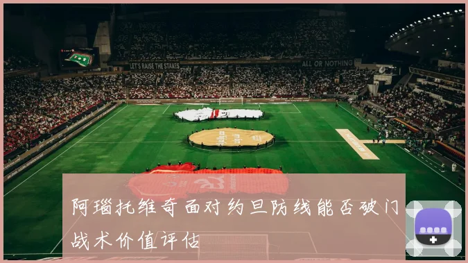 阿瑙托维奇面对约旦防线能否破门战术价值评估