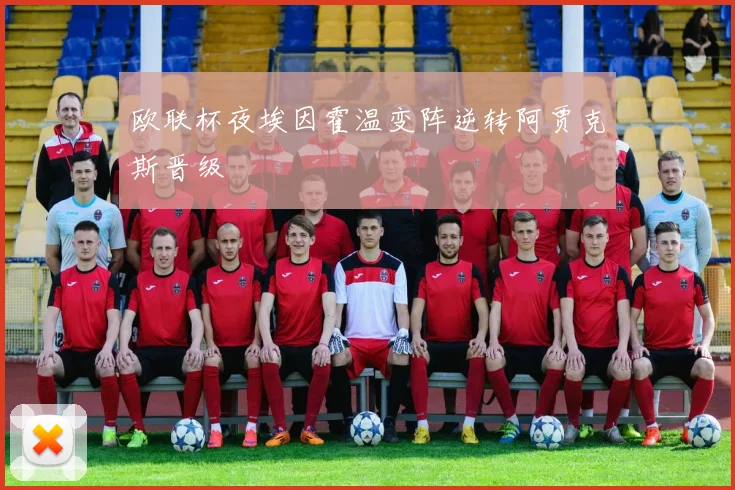 欧联杯夜埃因霍温变阵逆转阿贾克斯晋级