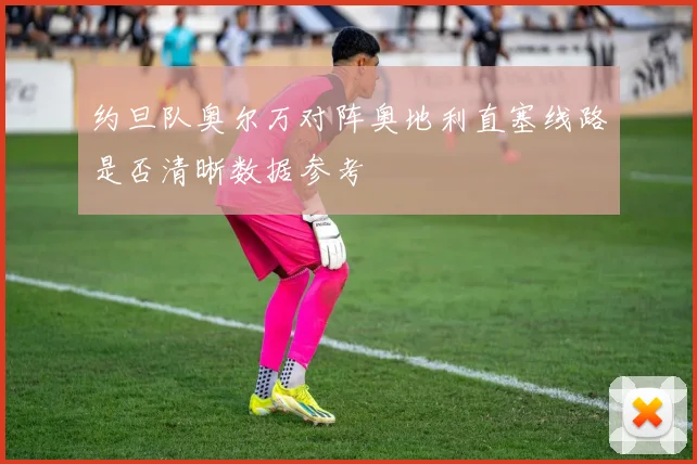 约旦队奥尔万对阵奥地利直塞线路是否清晰数据参考