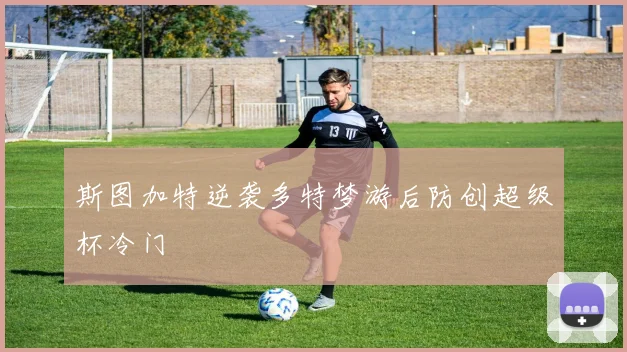 斯图加特逆袭多特梦游后防创超级杯冷门