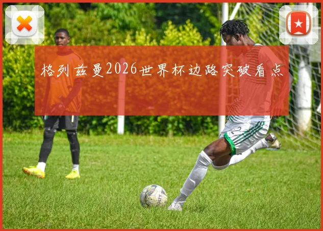 格列兹曼2026世界杯边路突破看点