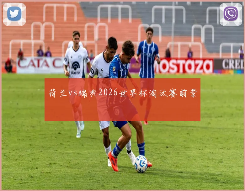 荷兰vs瑞典2026世界杯淘汰赛前景