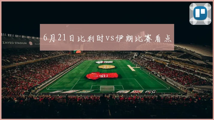 6月21日比利时vs伊朗比赛看点
