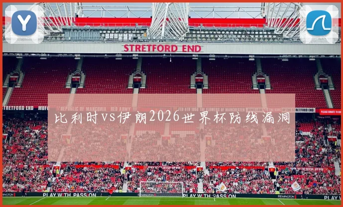 比利时vs伊朗2026世界杯防线漏洞