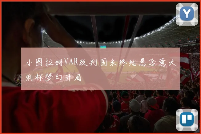 小图拉姆VAR改判国米终结悬念意大利杯梦幻开局