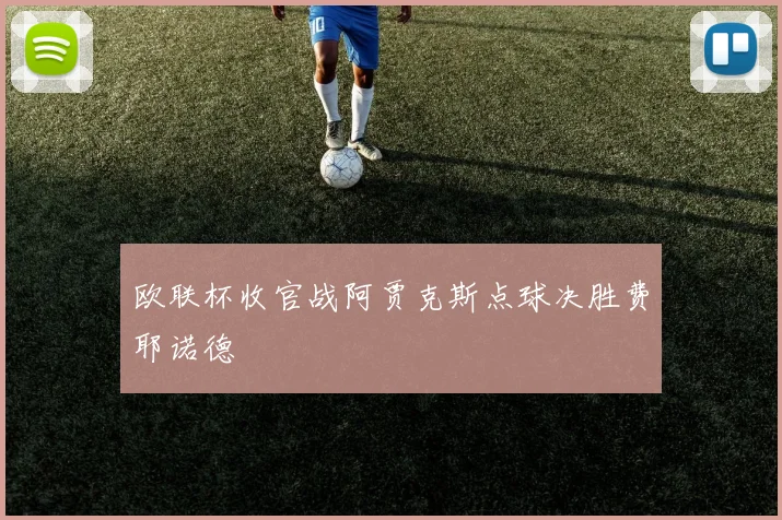 欧联杯收官战阿贾克斯点球决胜费耶诺德