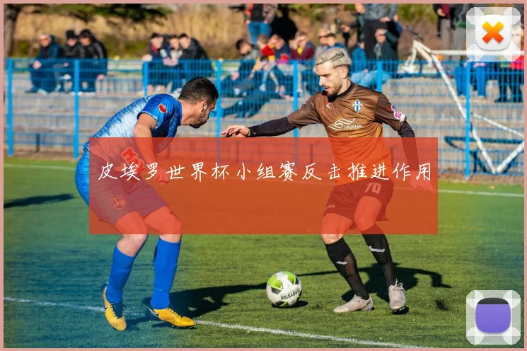皮埃罗世界杯小组赛反击推进作用
