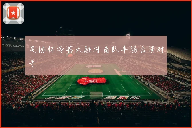 足协杯海港大胜河南队半场击溃对手
