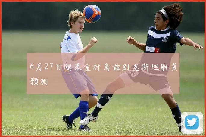 6月27日刚果金对乌兹别克斯坦胜负预测