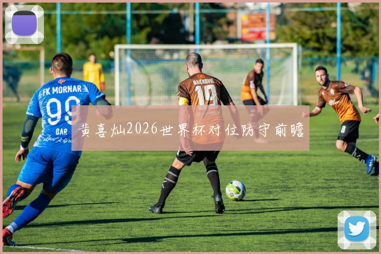 黄喜灿2026世界杯对位防守前瞻