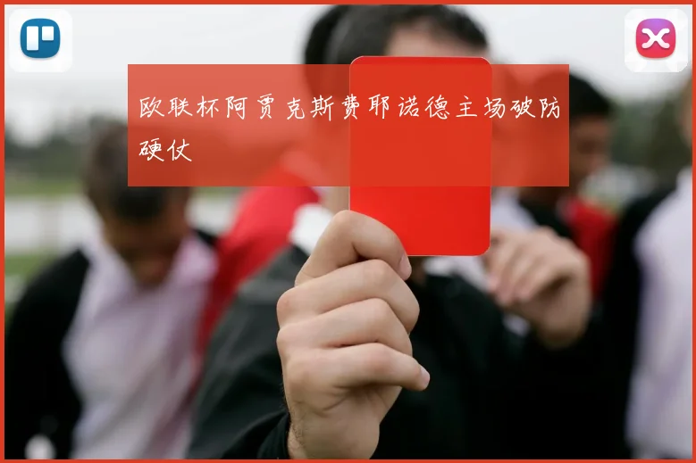 欧联杯阿贾克斯费耶诺德主场破防硬仗