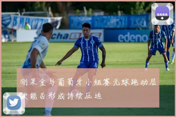 刚果金与葡萄牙小组赛无球跑动层次能否形成持续压迫