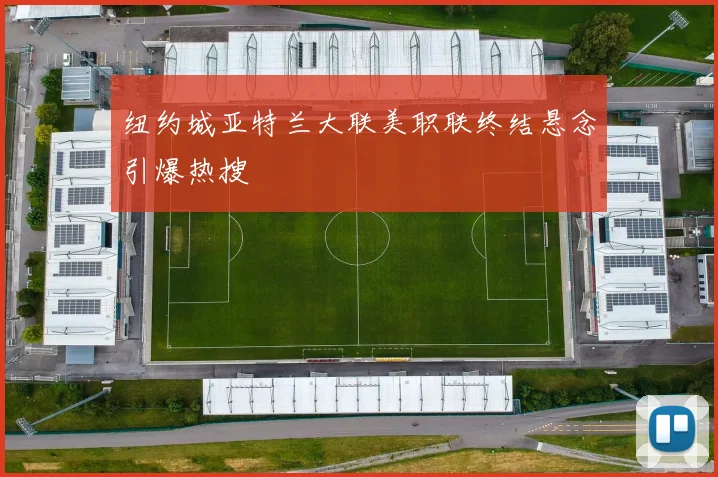 纽约城亚特兰大联美职联终结悬念引爆热搜