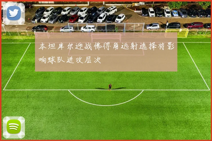 本坦库尔迎战佛得角远射选择将影响球队进攻层次