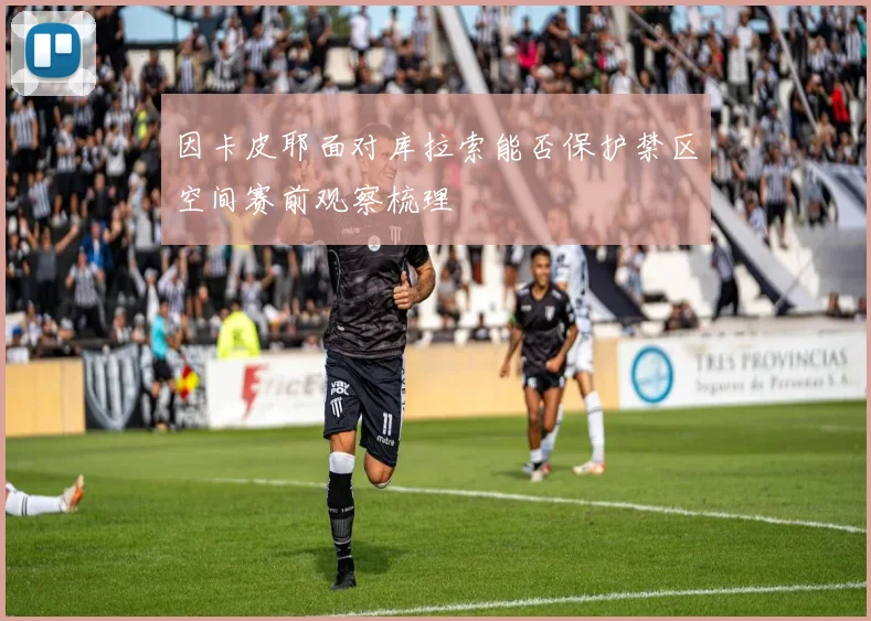 因卡皮耶面对库拉索能否保护禁区空间赛前观察梳理