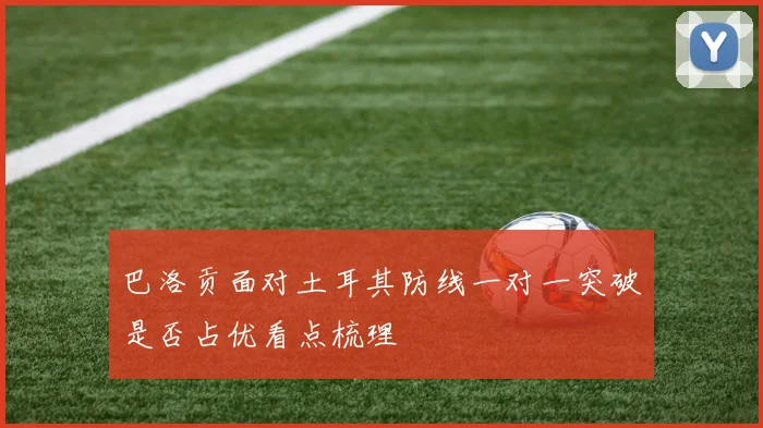 巴洛贡面对土耳其防线一对一突破是否占优看点梳理