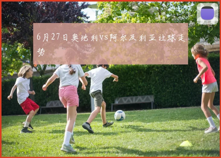 6月27日奥地利vs阿尔及利亚让球走势