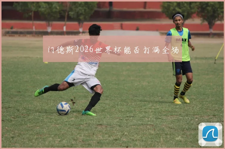 门德斯2026世界杯能否打满全场