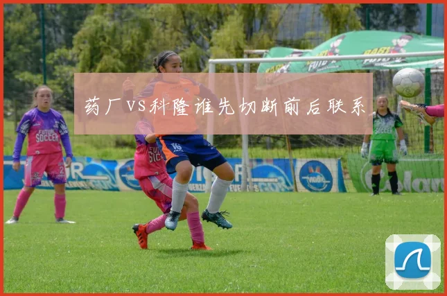 药厂vs科隆谁先切断前后联系