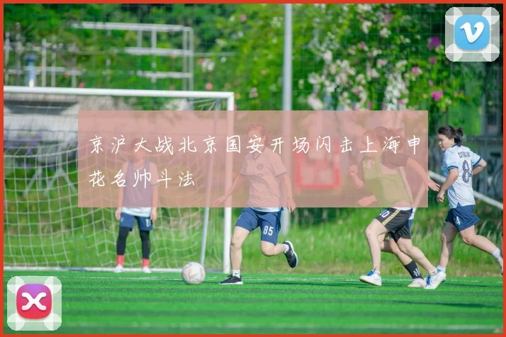 京沪大战北京国安开场闪击上海申花名帅斗法