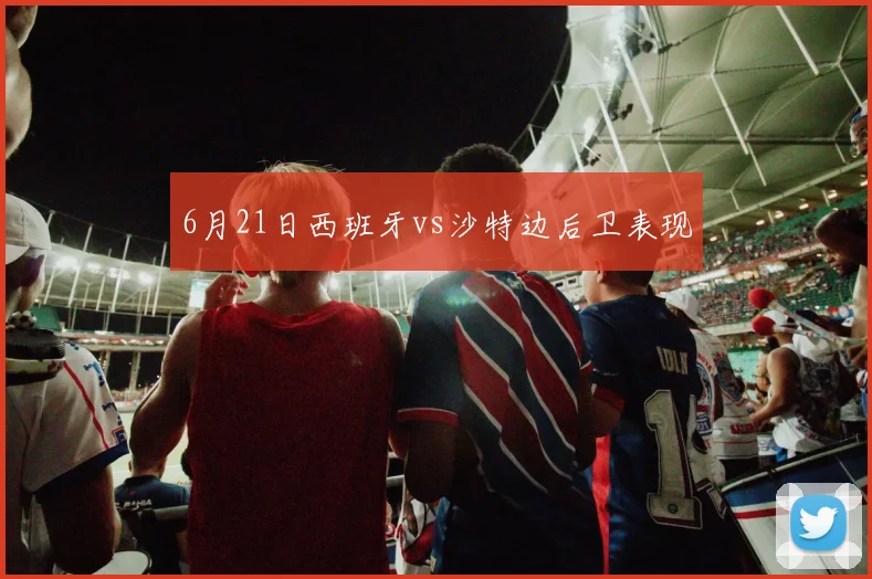 6月21日西班牙vs沙特边后卫表现