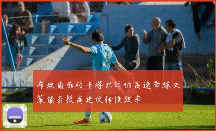 布坎南面对卡塔尔时的高速带球决策能否提高进攻转换效率