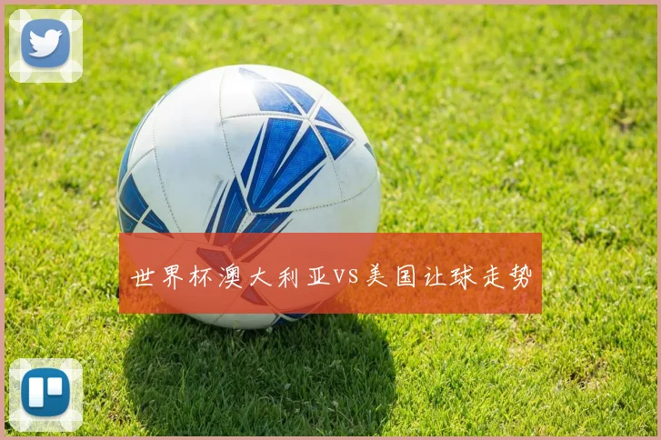 世界杯澳大利亚vs美国让球走势
