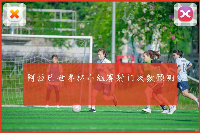 阿拉巴世界杯小组赛射门次数预测