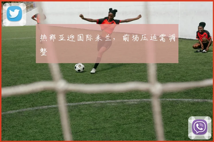 热那亚迎国际米兰，前场压迫需调整