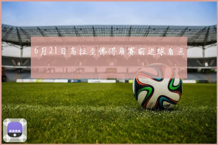 6月21日乌拉圭佛得角赛前进球看点