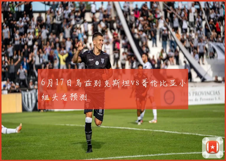 6月17日乌兹别克斯坦vs哥伦比亚小组头名预测
