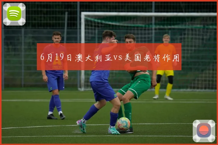 6月19日澳大利亚vs美国老将作用