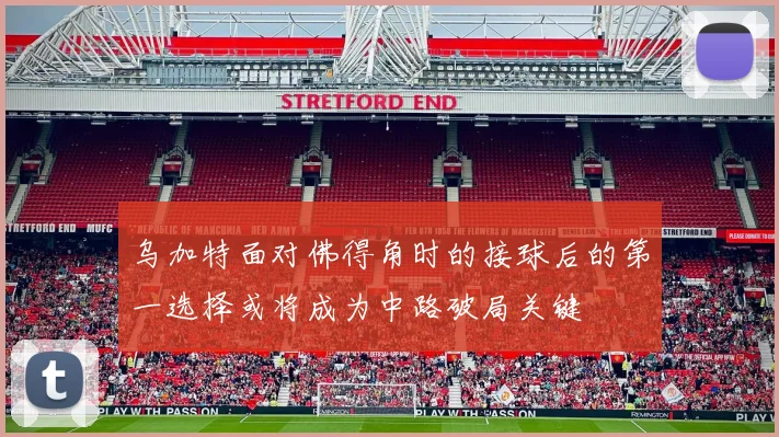 乌加特面对佛得角时的接球后的第一选择或将成为中路破局关键