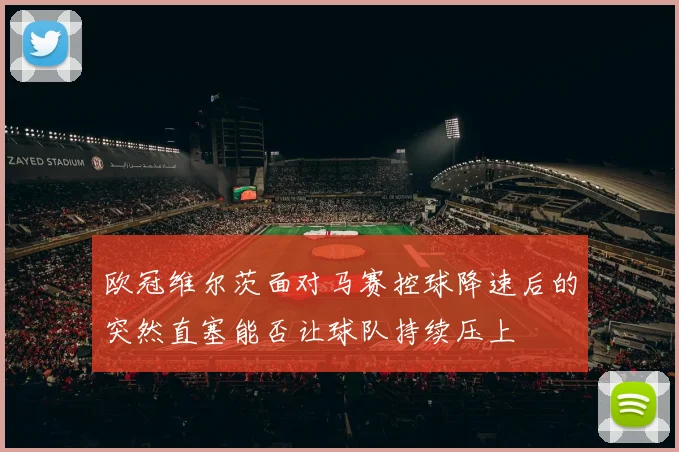欧冠维尔茨面对马赛控球降速后的突然直塞能否让球队持续压上