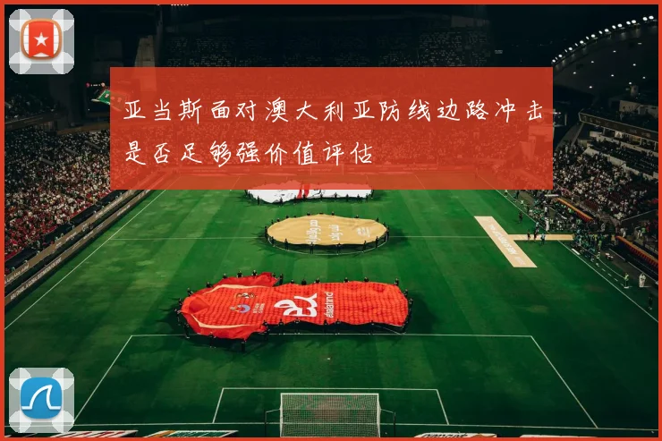 亚当斯面对澳大利亚防线边路冲击是否足够强价值评估