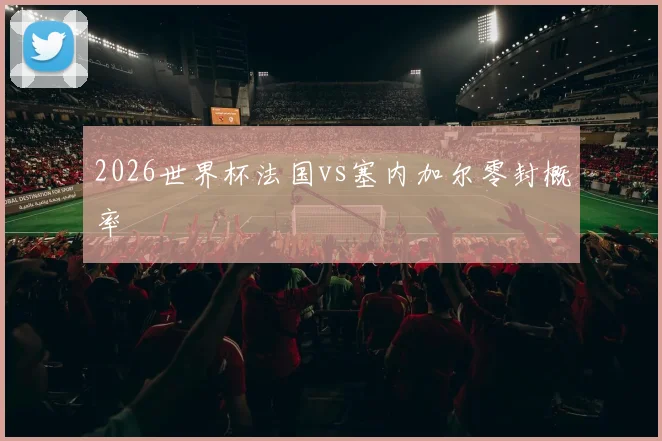 2026世界杯法国vs塞内加尔零封概率