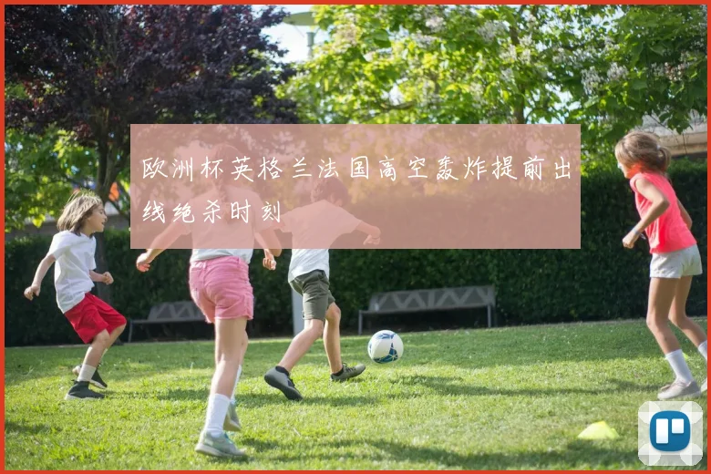 欧洲杯英格兰法国高空轰炸提前出线绝杀时刻