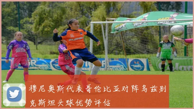 穆尼奥斯代表哥伦比亚对阵乌兹别克斯坦头球优势评估